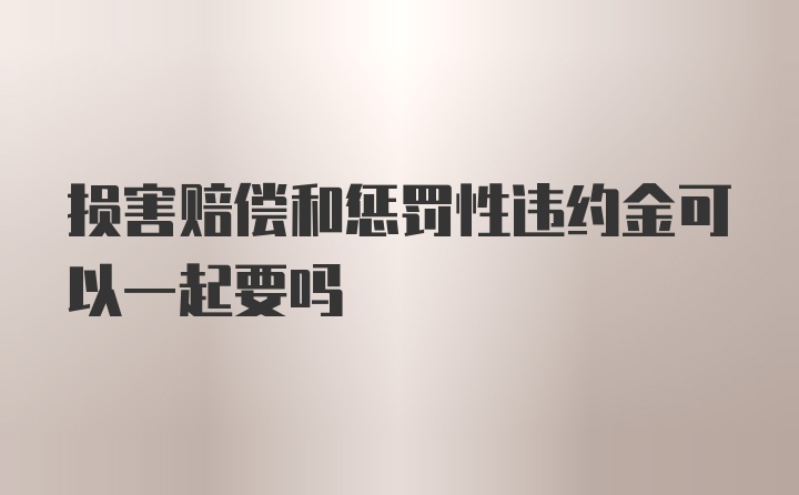 损害赔偿和惩罚性违约金可以一起要吗