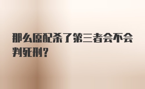 那么原配杀了第三者会不会判死刑？