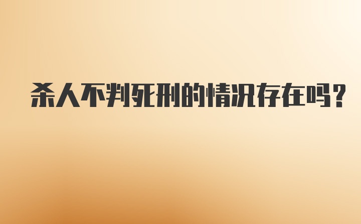 杀人不判死刑的情况存在吗？