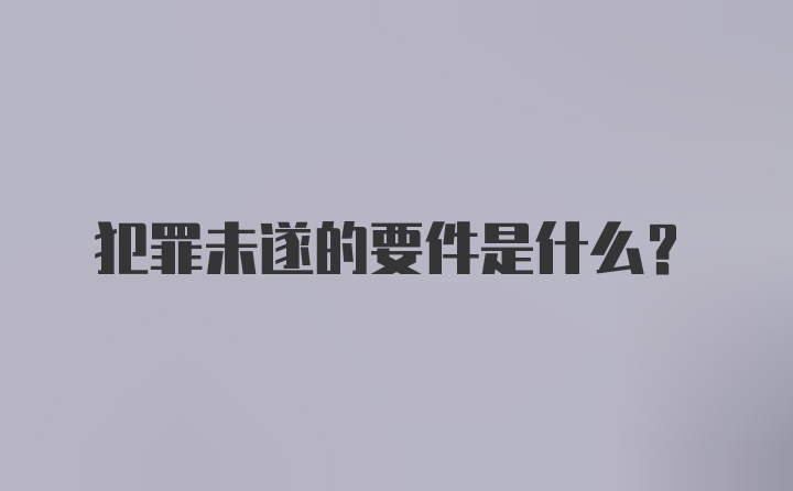 犯罪未遂的要件是什么？