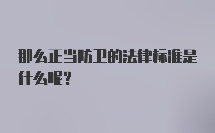 那么正当防卫的法律标准是什么呢？