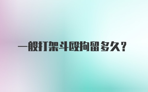 一般打架斗殴拘留多久?