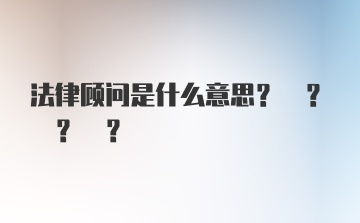 法律顾问是什么意思? ? ? ?