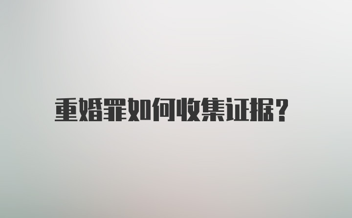 重婚罪如何收集证据?