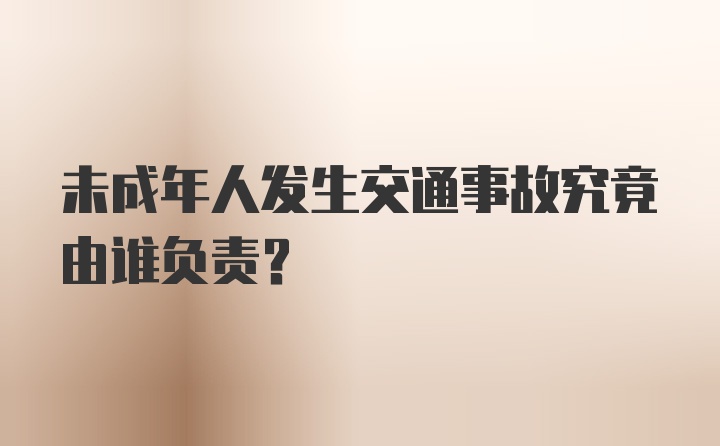 未成年人发生交通事故究竟由谁负责？