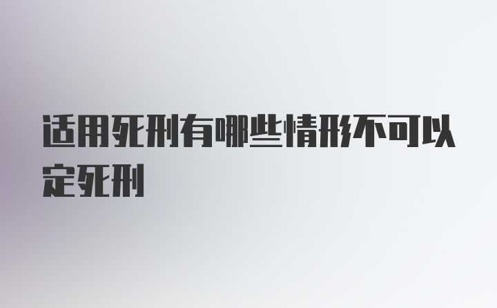 适用死刑有哪些情形不可以定死刑