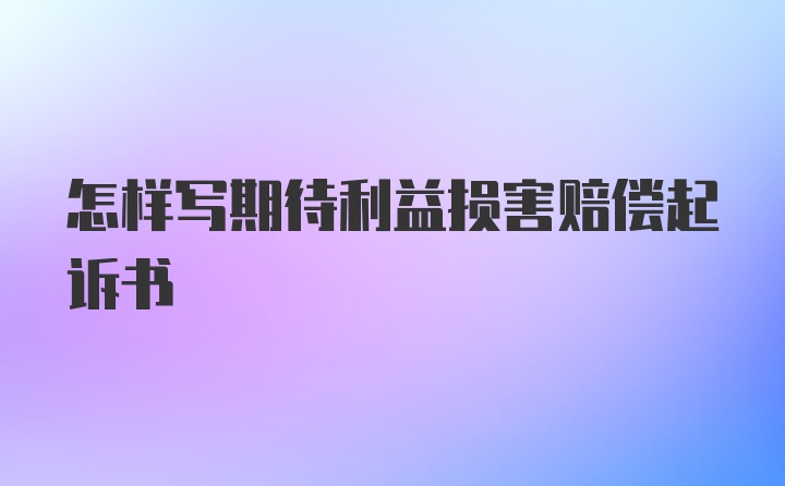 怎样写期待利益损害赔偿起诉书