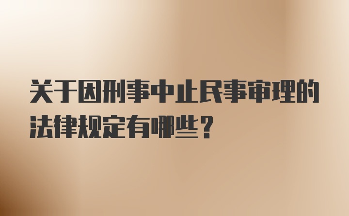 关于因刑事中止民事审理的法律规定有哪些？