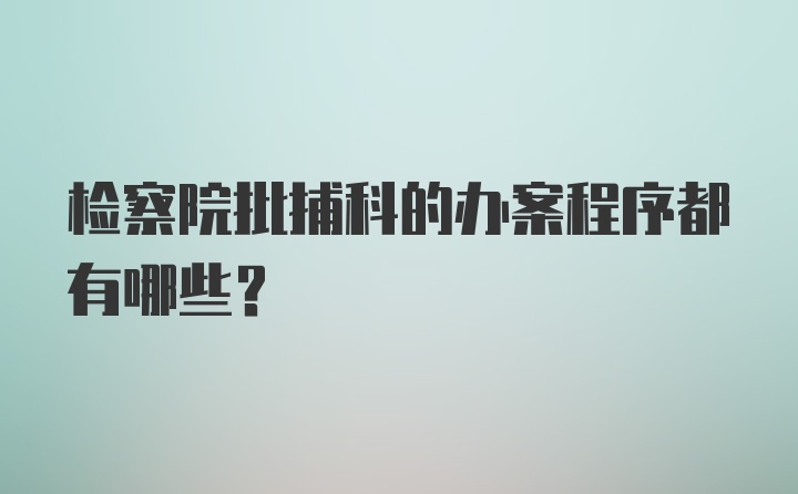 检察院批捕科的办案程序都有哪些？