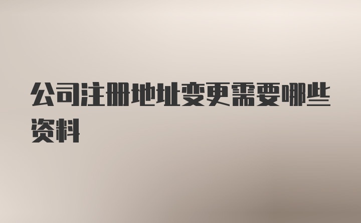 公司注册地址变更需要哪些资料