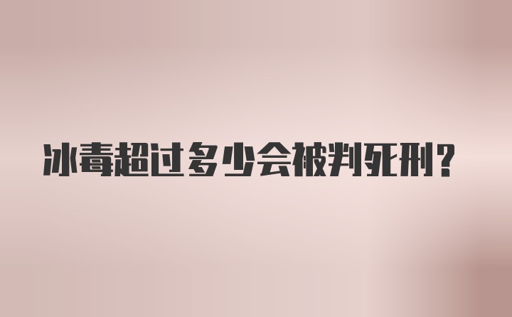 冰毒超过多少会被判死刑?