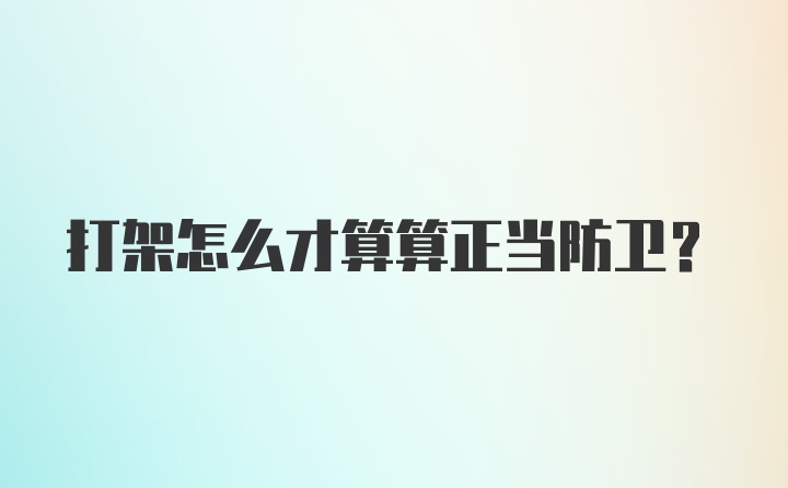 打架怎么才算算正当防卫？