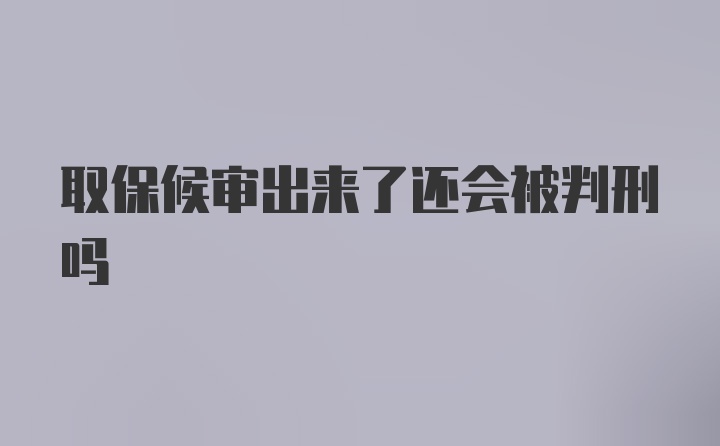 取保候审出来了还会被判刑吗