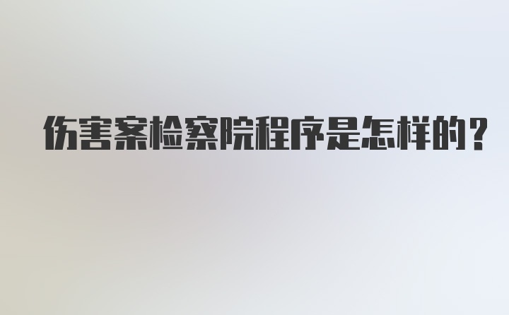 伤害案检察院程序是怎样的?