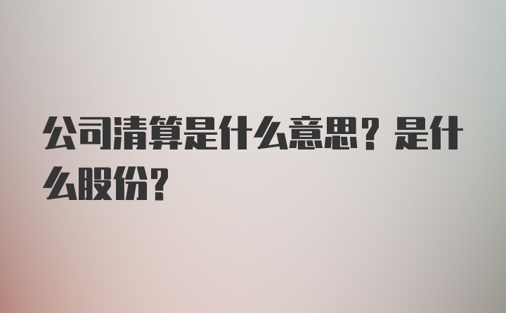 公司清算是什么意思？是什么股份？