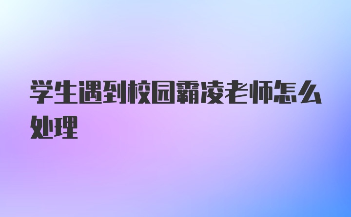 学生遇到校园霸凌老师怎么处理