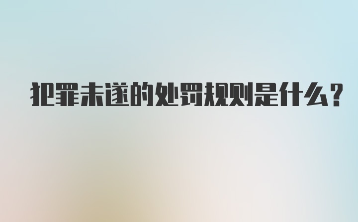 犯罪未遂的处罚规则是什么？