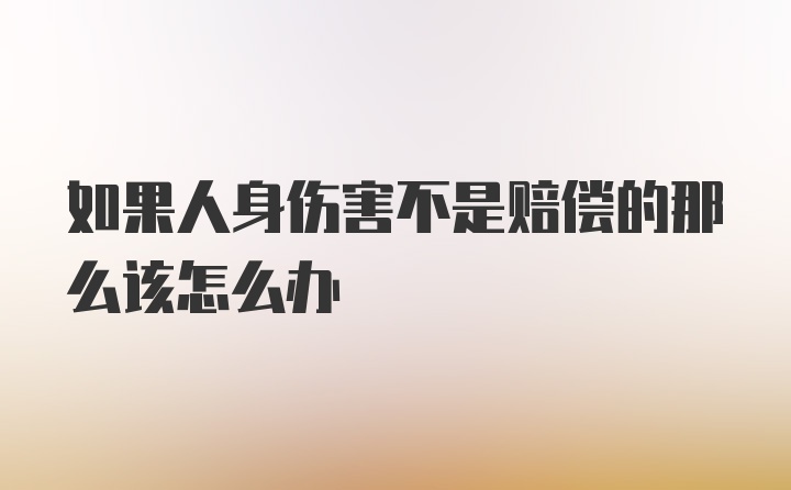 如果人身伤害不是赔偿的那么该怎么办