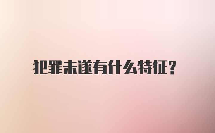 犯罪未遂有什么特征？