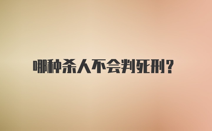 哪种杀人不会判死刑?