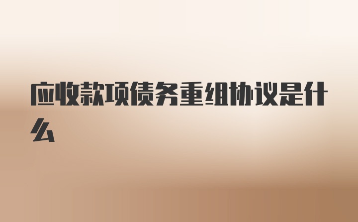 应收款项债务重组协议是什么