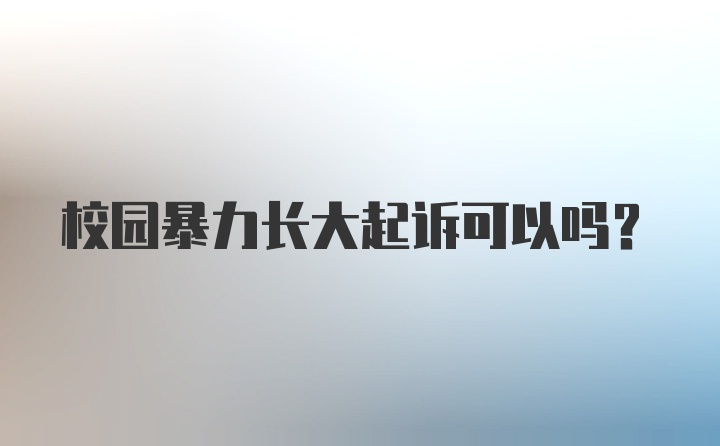 校园暴力长大起诉可以吗？