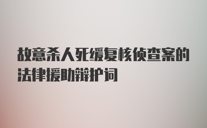 故意杀人死缓复核侦查案的法律援助辩护词