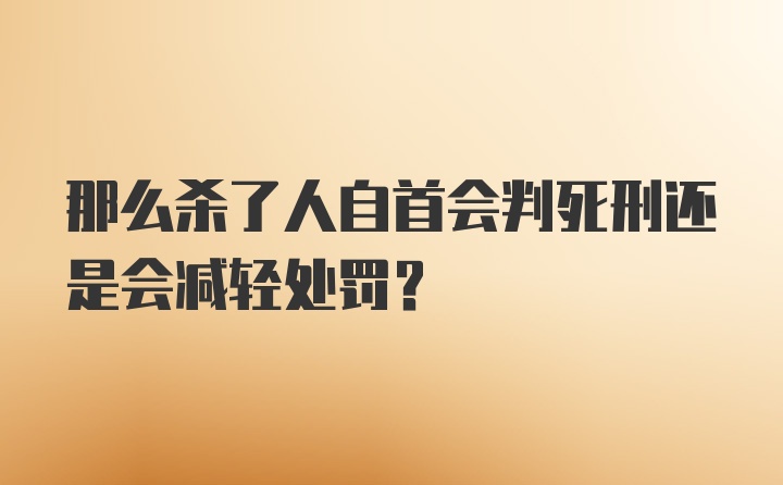 那么杀了人自首会判死刑还是会减轻处罚？