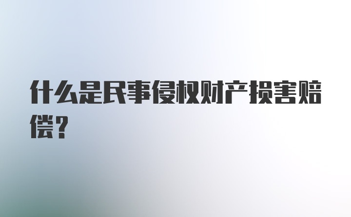 什么是民事侵权财产损害赔偿？