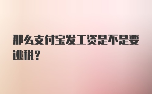 那么支付宝发工资是不是要逃税？