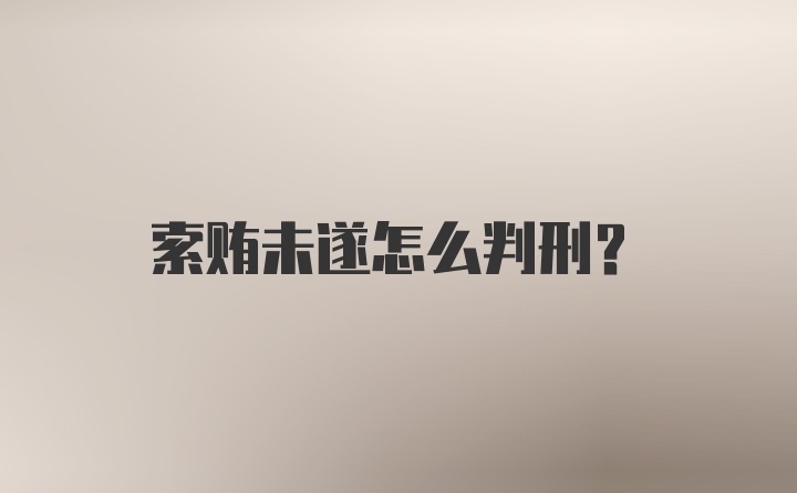 索贿未遂怎么判刑？