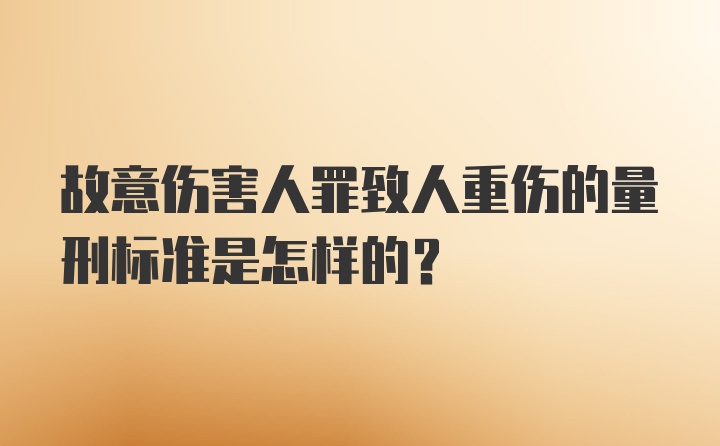 故意伤害人罪致人重伤的量刑标准是怎样的？