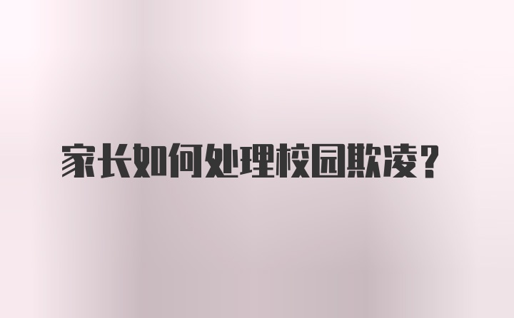 家长如何处理校园欺凌?