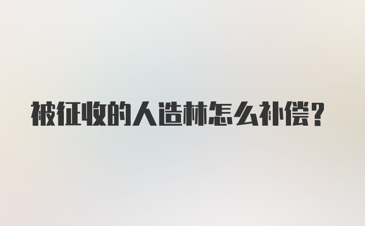 被征收的人造林怎么补偿？