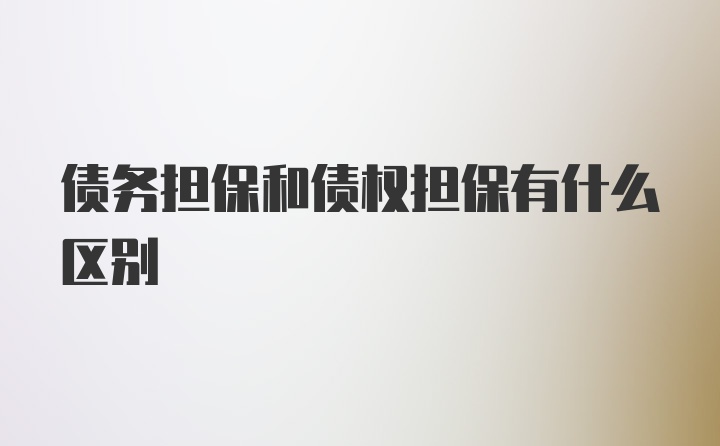 债务担保和债权担保有什么区别