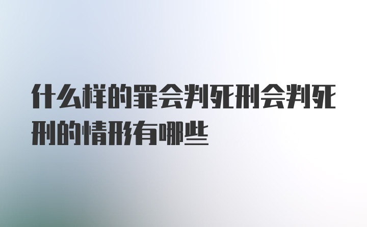 什么样的罪会判死刑会判死刑的情形有哪些