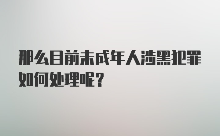 那么目前未成年人涉黑犯罪如何处理呢？