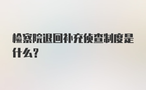 检察院退回补充侦查制度是什么？