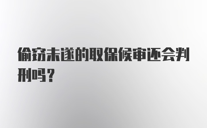 偷窃未遂的取保候审还会判刑吗？