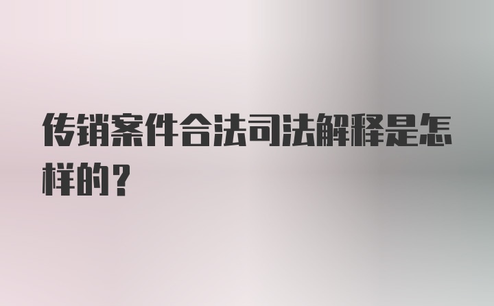 传销案件合法司法解释是怎样的？