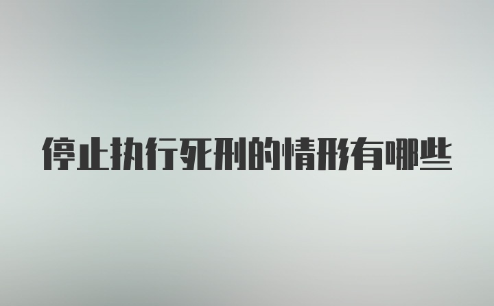 停止执行死刑的情形有哪些