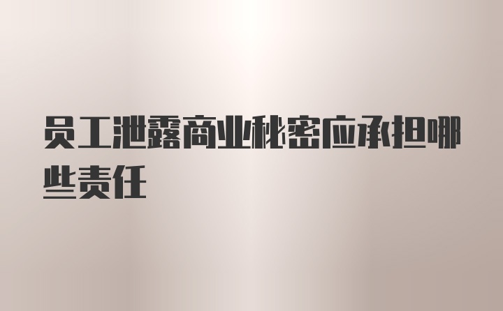 员工泄露商业秘密应承担哪些责任