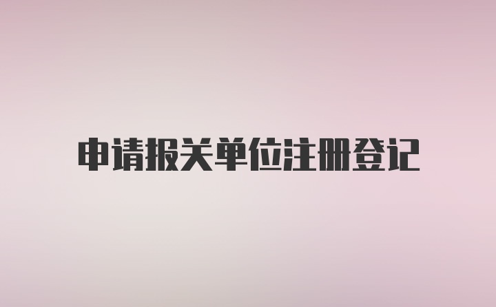 申请报关单位注册登记