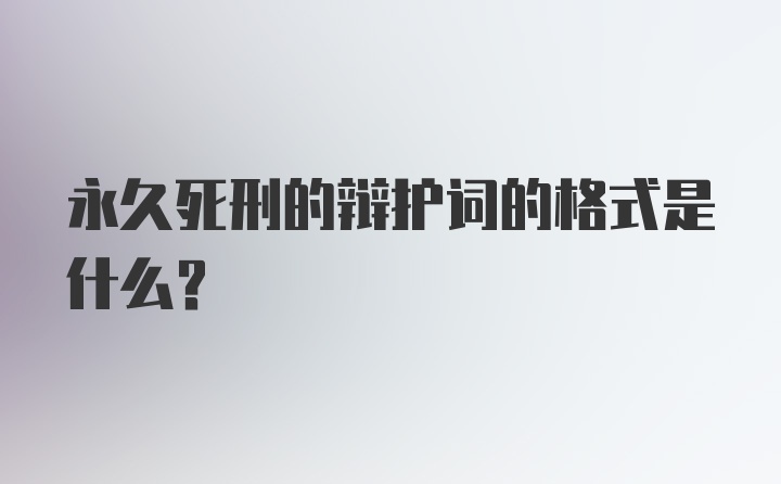 永久死刑的辩护词的格式是什么？