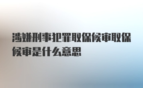 涉嫌刑事犯罪取保候审取保候审是什么意思