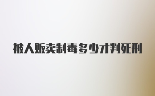 被人贩卖制毒多少才判死刑