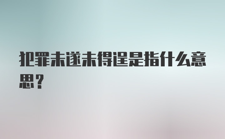 犯罪未遂未得逞是指什么意思？