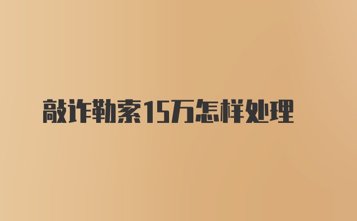 敲诈勒索15万怎样处理