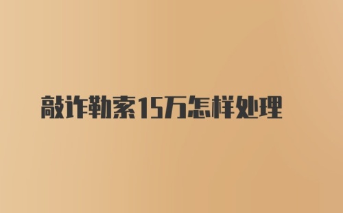 敲诈勒索15万怎样处理