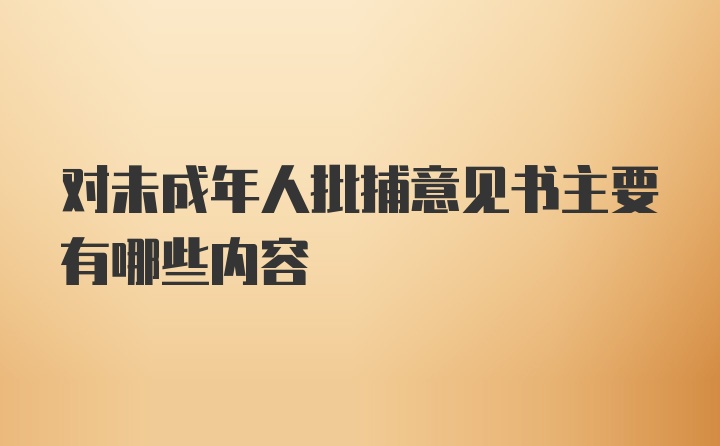 对未成年人批捕意见书主要有哪些内容